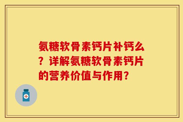 氨糖软骨素钙片补钙么?详解氨糖软骨素钙片的营养价值与作用? 氨糖软骨素钙片补钙么?详解氨糖软骨素钙片的营养价值与作用?