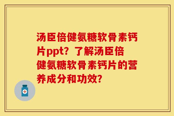 汤臣倍健氨糖软骨素钙片ppt？了解汤臣倍健氨糖软骨素钙片的营养成分和功效？