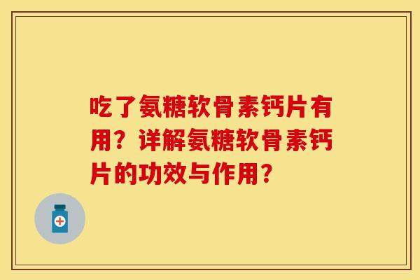 吃了氨糖软骨素钙片有用?详解氨糖软骨素钙片的功效与作用? 吃了氨糖软骨素钙片有用?详解氨糖软骨素钙片的功效与作用?