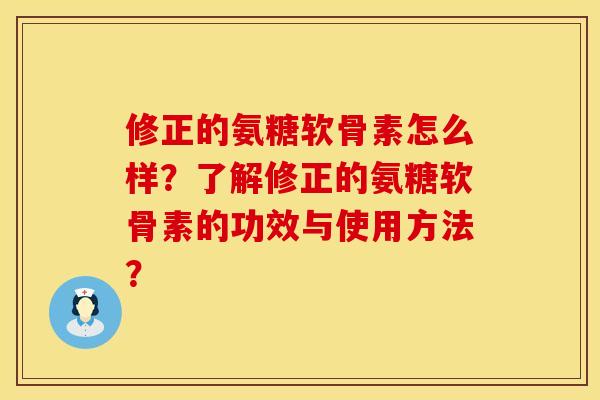 修正的氨糖软骨素怎么样?了解修正的氨糖软骨素的功效与使用方法? 修正的氨糖软骨素怎么样?了解修正的氨糖软骨素的功效与使用方法?