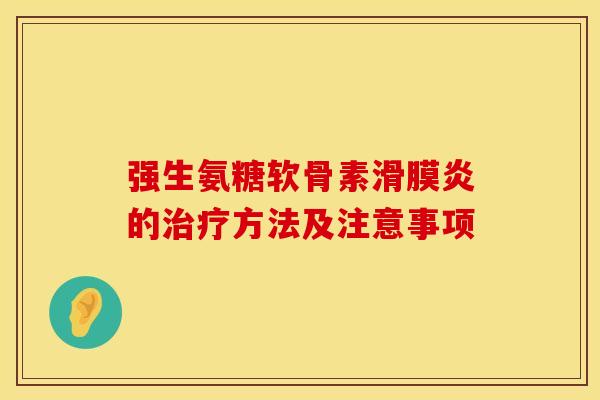 强生氨糖软骨素滑膜炎的治疗方法及注意事项