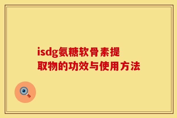 isdg氨糖软骨素提取物的功效与使用方法