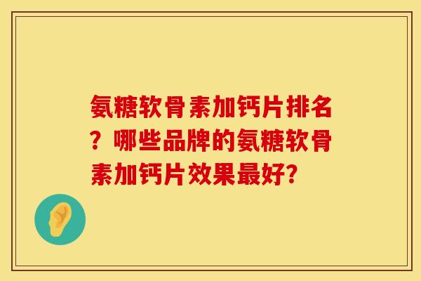 氨糖软骨素加钙片排名？哪些品牌的氨糖软骨素加钙片效果最好？