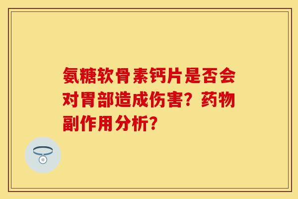 氨糖软骨素钙片是否会对胃部造成伤害？药物副作用分析？