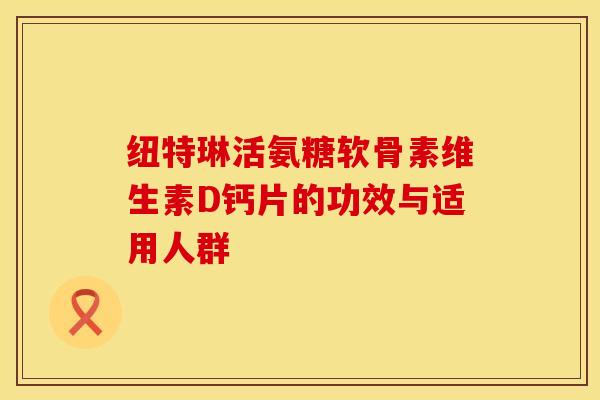 纽特琳活氨糖软骨素维生素D钙片的功效与适用人群