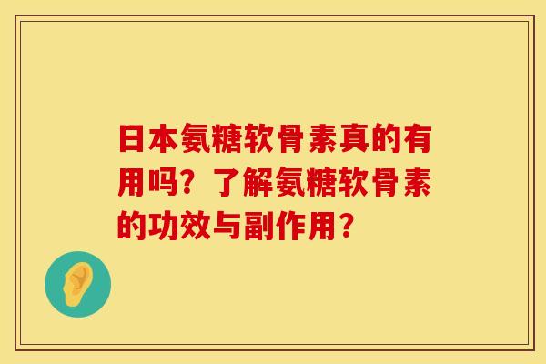 日本氨糖软骨素真的有用吗?了解氨糖软骨素的功效与副作用? 日本氨糖软骨素真的有用吗?了解氨糖软骨素的功效与副作用?
