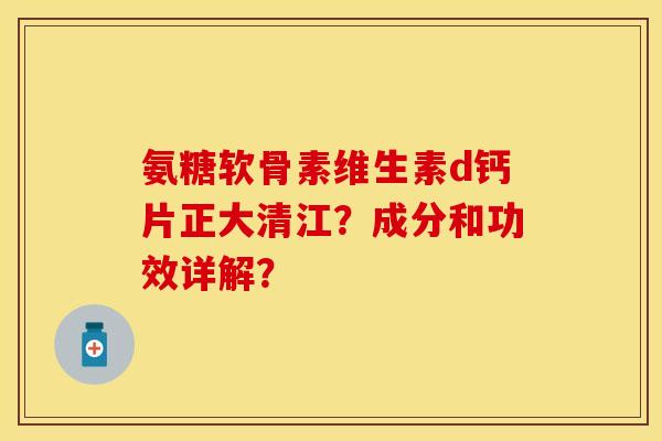 氨糖软骨素维生素d钙片正大清江？成分和功效详解？