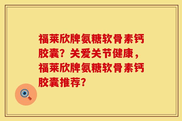 福莱欣牌氨糖软骨素钙胶囊？关爱关节健康，福莱欣牌氨糖软骨素钙胶囊推荐？