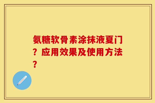 氨糖软骨素涂抹液夏门？应用效果及使用方法？