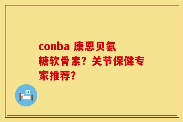 conba 康恩贝氨糖软骨素？关节保健专家推荐？