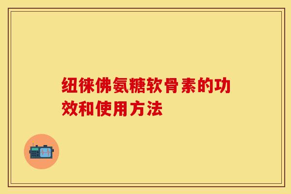 纽徕佛氨糖软骨素的功效和使用方法
