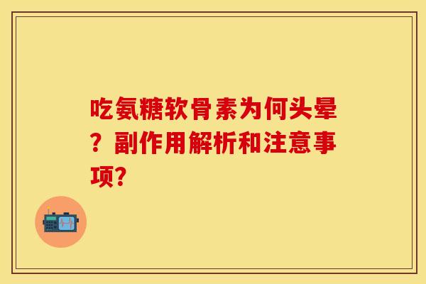 吃氨糖软骨素为何头晕？副作用解析和注意事项？