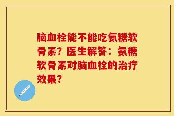 脑血栓能不能吃氨糖软骨素？医生解答：氨糖软骨素对脑血栓的治疗效果？