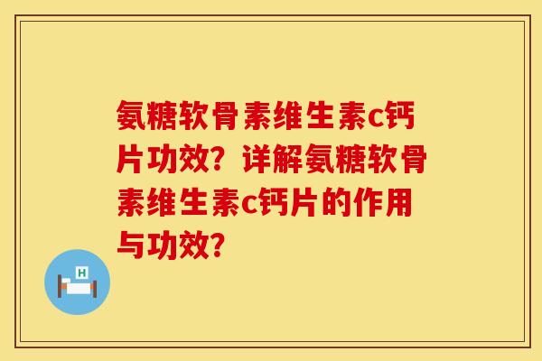 氨糖软骨素维生素c钙片功效?详解氨糖软骨素维生素c钙片的作用与功效? 氨糖软骨素维生素c钙片功效?详解氨糖软骨素维生素c钙片的作用与功效?