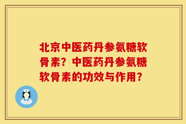 北京中医药丹参氨糖软骨素？中医药丹参氨糖软骨素的功效与作用？