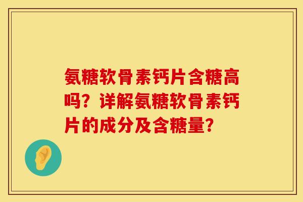 氨糖软骨素钙片含糖高吗？详解氨糖软骨素钙片的成分及含糖量？