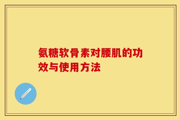 氨糖软骨素对腰肌的功效与使用方法 氨糖软骨素对腰肌的功效与使用方法
