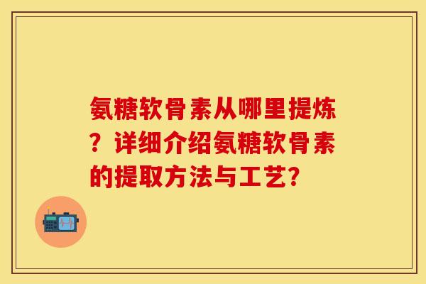 氨糖软骨素从哪里提炼？详细介绍氨糖软骨素的提取方法与工艺？