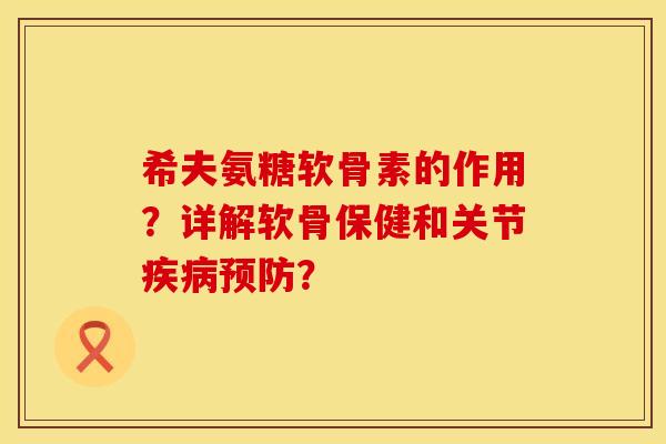 希夫氨糖软骨素的作用？详解软骨保健和关节疾病预防？