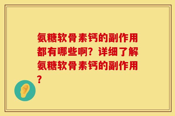 氨糖软骨素钙的副作用都有哪些啊?详细了解氨糖软骨素钙的副作用? 氨糖软骨素钙的副作用都有哪些啊?详细了解氨糖软骨素钙的副作用?