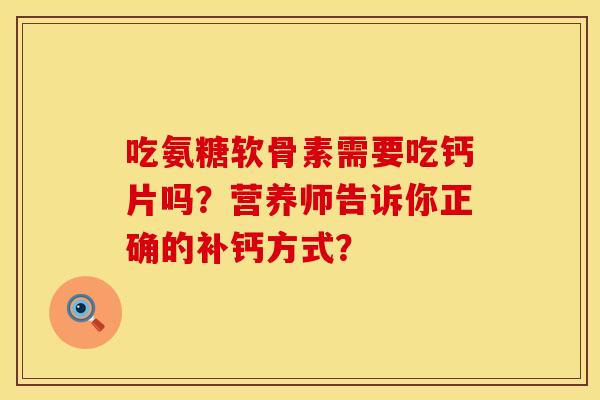 吃氨糖软骨素需要吃钙片吗？营养师告诉你正确的补钙方式？
