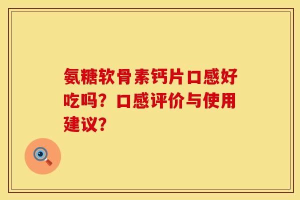 氨糖软骨素钙片口感好吃吗？口感评价与使用建议？