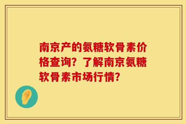 南京产的氨糖软骨素价格查询?了解南京氨糖软骨素市场行情? 南京产的氨糖软骨素价格查询?了解南京氨糖软骨素市场行情?