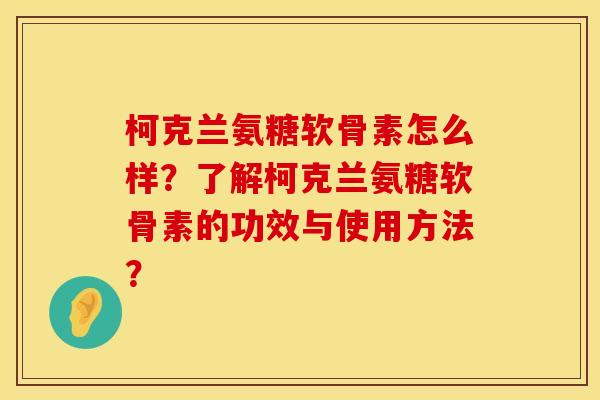 柯克兰氨糖软骨素怎么样？了解柯克兰氨糖软骨素的功效与使用方法？