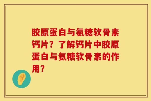 胶原蛋白与氨糖软骨素钙片?了解钙片中胶原蛋白与氨糖软骨素的作用? 胶原蛋白与氨糖软骨素钙片?了解钙片中胶原蛋白与氨糖软骨素的作用?