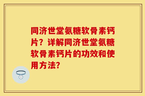 同济世堂氨糖软骨素钙片？详解同济世堂氨糖软骨素钙片的功效和使用方法？