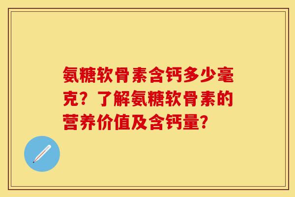 氨糖软骨素含钙多少毫克？了解氨糖软骨素的营养价值及含钙量？