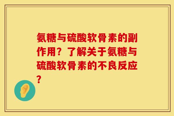 氨糖与硫酸软骨素的副作用？了解关于氨糖与硫酸软骨素的不良反应？