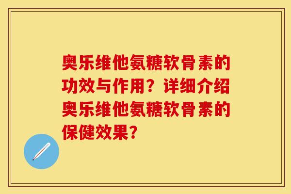 奥乐维他氨糖软骨素的功效与作用？详细介绍奥乐维他氨糖软骨素的保健效果？