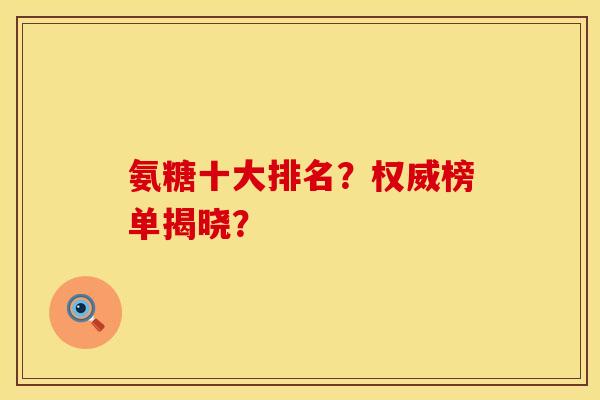 氨糖十大排名？权威榜单揭晓？