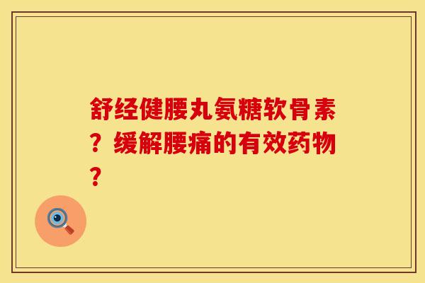 舒经健腰丸氨糖软骨素？缓解腰痛的有效药物？