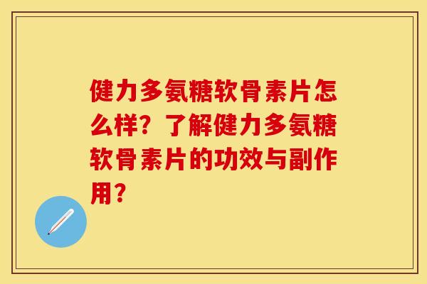 健力多氨糖软骨素片怎么样？了解健力多氨糖软骨素片的功效与副作用？