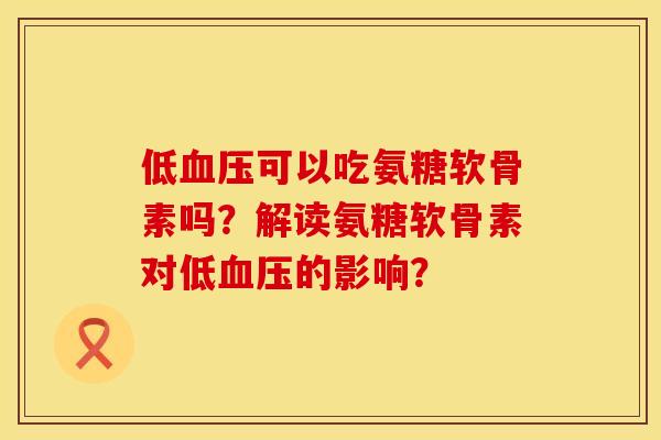 低可以吃氨糖软骨素吗?解读氨糖软骨素对低的影响? 低可以吃氨糖软骨素吗?解读氨糖软骨素对低的影响?