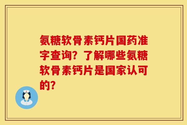 氨糖软骨素钙片国药准字查询？了解哪些氨糖软骨素钙片是国家认可的？