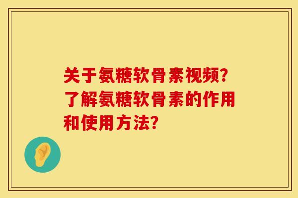 关于氨糖软骨素视频？了解氨糖软骨素的作用和使用方法？