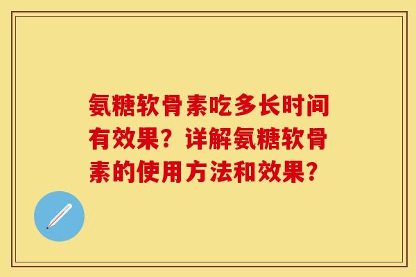 氨糖软骨素吃多长时间有效果？详解氨糖软骨素的使用方法和效果？