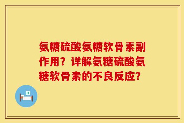 氨糖硫酸氨糖软骨素副作用？详解氨糖硫酸氨糖软骨素的不良反应？
