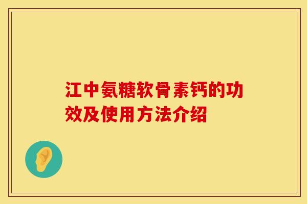 江中氨糖软骨素钙的功效及使用方法介绍