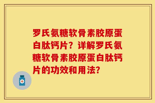 罗氏氨糖软骨素胶原蛋白肽钙片？详解罗氏氨糖软骨素胶原蛋白肽钙片的功效和用法？