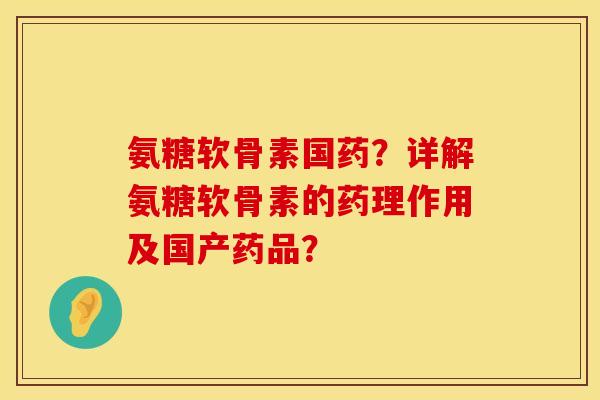 氨糖软骨素国药？详解氨糖软骨素的药理作用及国产药品？