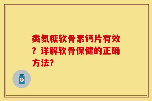 类氨糖软骨素钙片有效？详解软骨保健的正确方法？