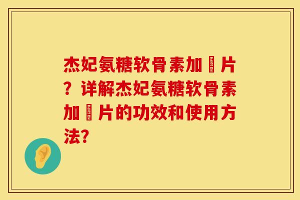 杰妃氨糖软骨素加鈣片？详解杰妃氨糖软骨素加鈣片的功效和使用方法？