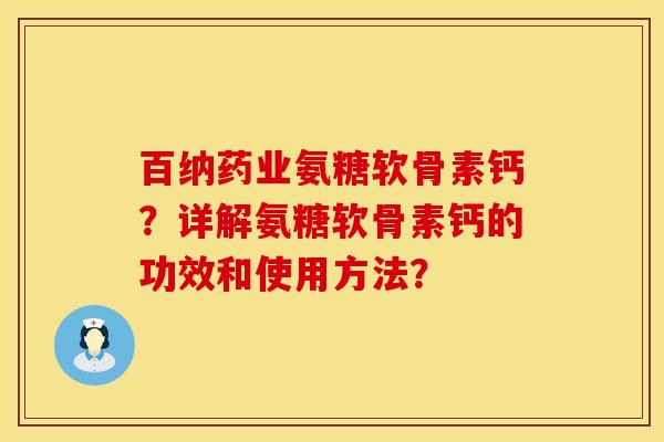 百纳药业氨糖软骨素钙？详解氨糖软骨素钙的功效和使用方法？