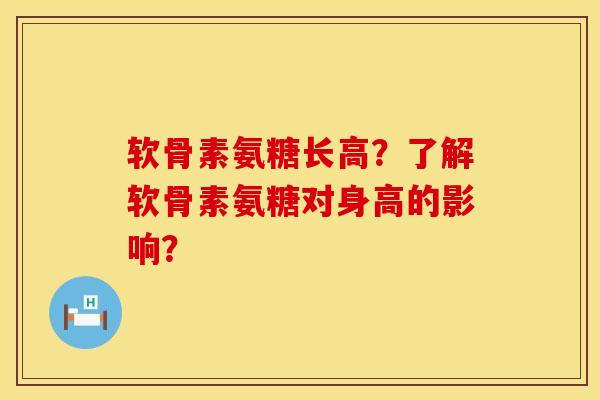 软骨素氨糖长高？了解软骨素氨糖对身高的影响？