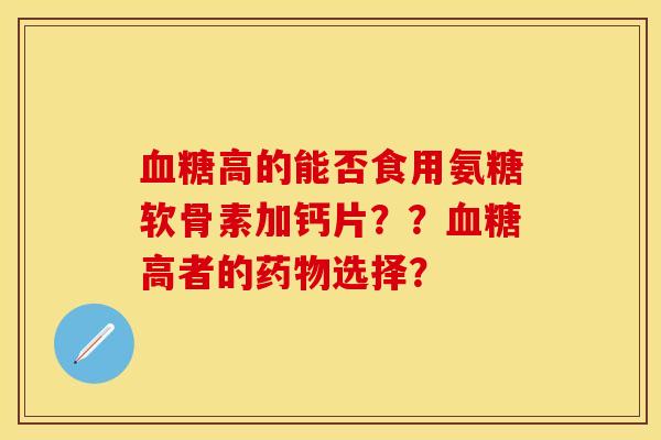 高的能否食用氨糖软骨素加钙片??高者的选择? 高的能否食用氨糖软骨素加钙片??高者的选择?