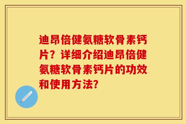 迪昂倍健氨糖软骨素钙片？详细介绍迪昂倍健氨糖软骨素钙片的功效和使用方法？